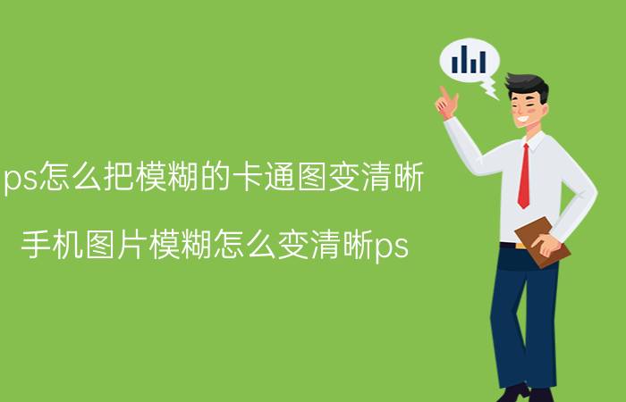 ps怎么把模糊的卡通图变清晰 手机图片模糊怎么变清晰ps？